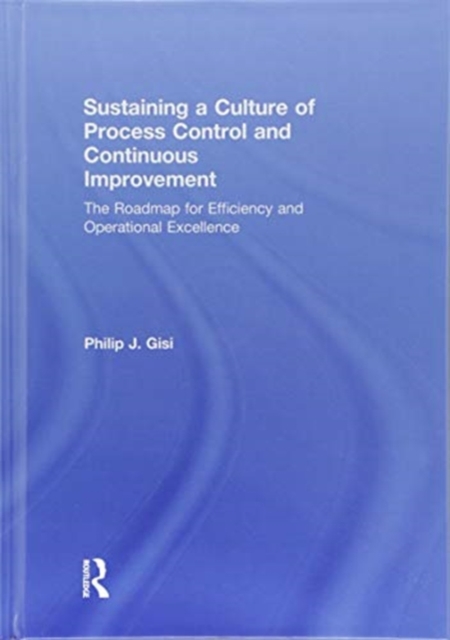 Sustaining a Culture of Process Control and Continuous Improvement : The Roadmap for Efficiency and Operational Excellence, Hardback Book