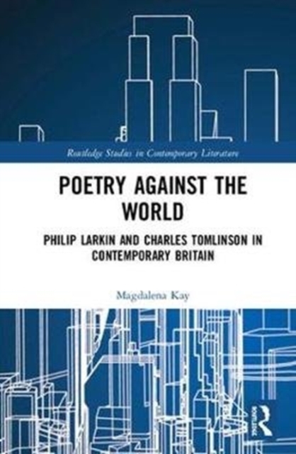 Poetry Against the World : Philip Larkin and Charles Tomlinson in Contemporary Britain, Hardback Book