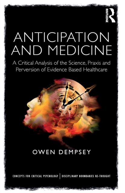 Anticipation and Medicine : A Critical Analysis of the Science, Praxis and Perversion of Evidence Based Healthcare, Paperback / softback Book
