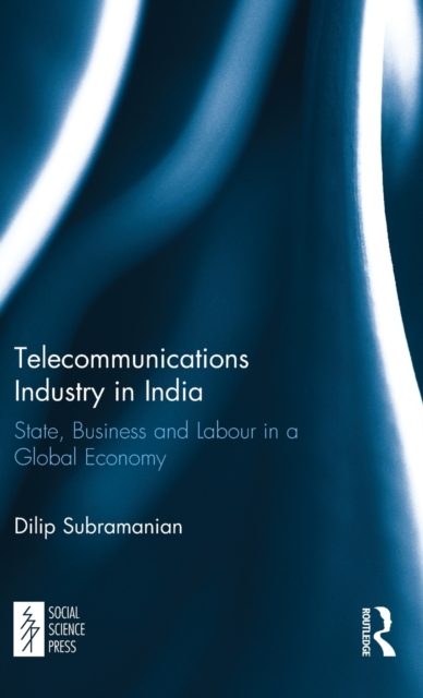 Telecommunications Industry in India : State, Business and Labour in a Global Economy, Hardback Book
