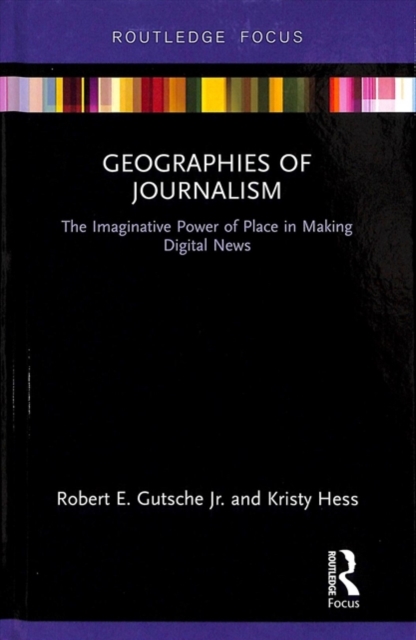 Geographies of Journalism : The Imaginative Power of Place in Making Digital News, Hardback Book