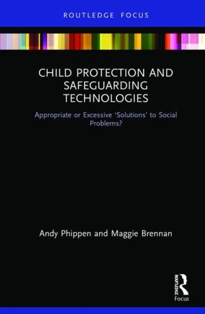 Child Protection and Safeguarding Technologies : Appropriate or Excessive ‘Solutions’ to Social Problems?, Hardback Book