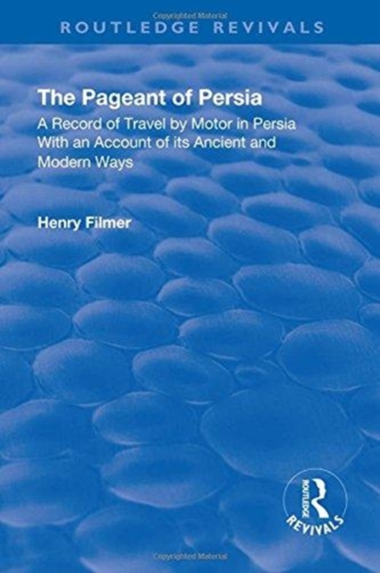 Revival: The Pageant of Persia (1937) : A Record of Travel by Motor in Persia with an Account of its Ancient and Modern Ways, Hardback Book