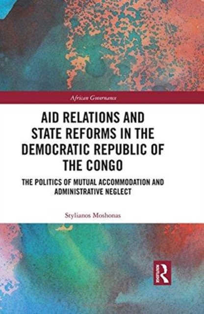 Aid Relations and State Reforms in the Democratic Republic of the Congo : The Politics of Mutual Accommodation and Administrative Neglect, Hardback Book