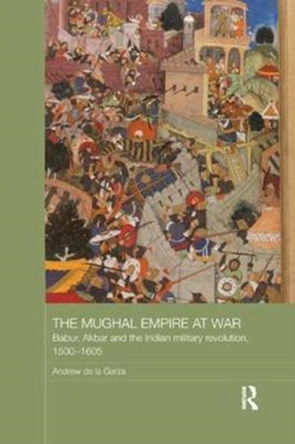The Mughal Empire at War : Babur, Akbar and the Indian Military Revolution, 1500-1605, Paperback / softback Book