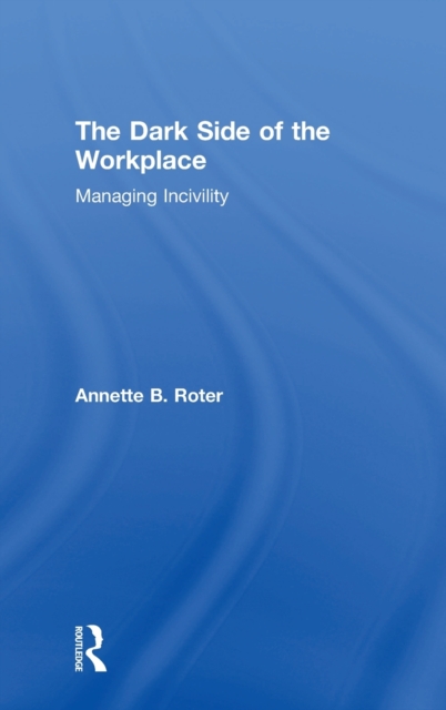 The Dark Side of the Workplace : Managing Incivility, Hardback Book