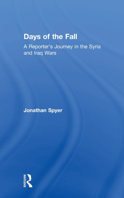 Days of the Fall : A Reporter’s Journey in the Syria and Iraq Wars, Hardback Book