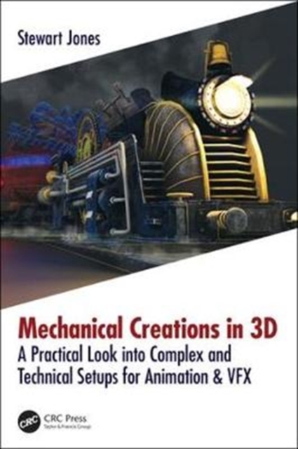 Mechanical Creations in 3D : A Practical Look into Complex and Technical Setups for Animation & VFX, Paperback / softback Book