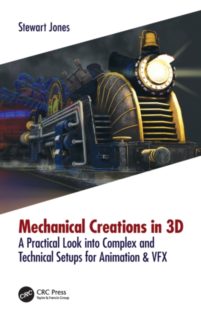 Mechanical Creations in 3D : A Practical Look into Complex and Technical Setups for Animation & VFX, Hardback Book