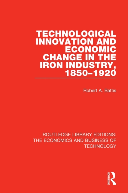 Technological Innovation and Economic Change in the Iron Industry, 1850-1920, Paperback / softback Book
