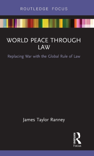 World Peace Through Law : Replacing War with the Global Rule of Law, Hardback Book
