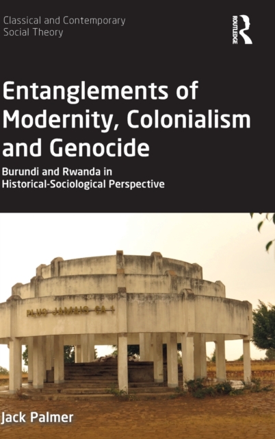 Entanglements of Modernity, Colonialism and Genocide : Burundi and Rwanda in Historical-Sociological Perspective, Hardback Book
