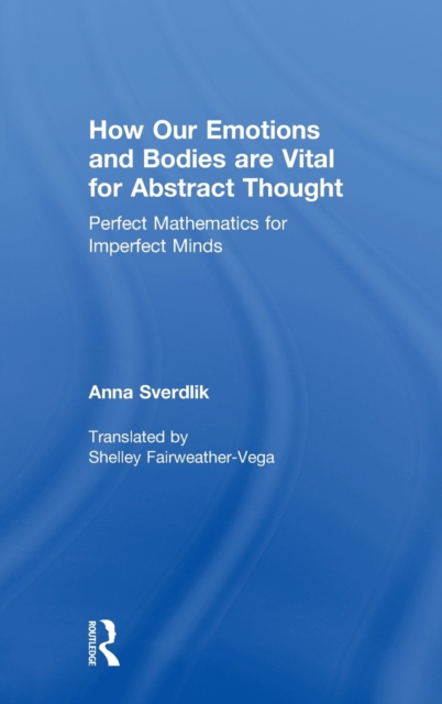 How Our Emotions and Bodies are Vital for Abstract Thought : Perfect Mathematics for Imperfect Minds, Hardback Book