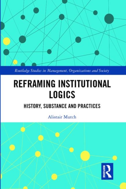Reframing Institutional Logics : Substance, Practice and History, Hardback Book