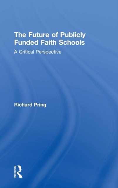 The Future of Publicly Funded Faith Schools : A Critical Perspective, Hardback Book