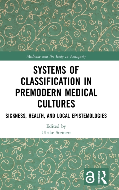 Systems of Classification in Premodern Medical Cultures : Sickness, Health, and Local Epistemologies, Hardback Book