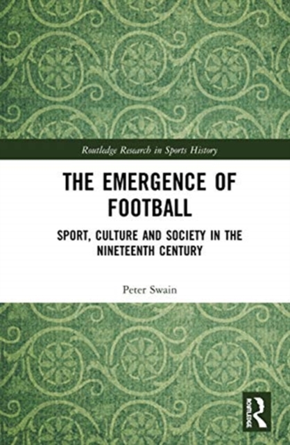 The Emergence of Football : Sport, Culture and Society in the Nineteenth Century, Hardback Book
