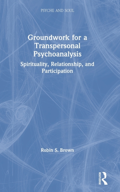 Groundwork for a Transpersonal Psychoanalysis : Spirituality, Relationship, and Participation, Hardback Book