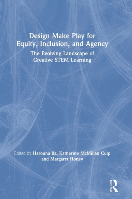 Design Make Play for Equity, Inclusion, and Agency : The Evolving Landscape of Creative STEM Learning, Hardback Book