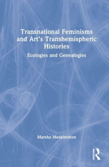 Transnational Feminisms and Art’s Transhemispheric Histories : Ecologies and Genealogies, Hardback Book