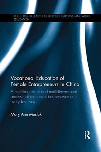 Vocational Education of Female Entrepreneurs in China : A multitheoretical and multidimensional analysis of successful businesswomen's everyday lives, Paperback / softback Book