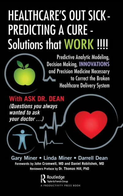 HEALTHCARE's OUT SICK - PREDICTING A CURE - Solutions that WORK !!!! : Predictive Analytic Modeling, Decision Making, INNOVATIONS and Precision Medicine Necessary to Correct the Broken Healthcare Deli, Hardback Book