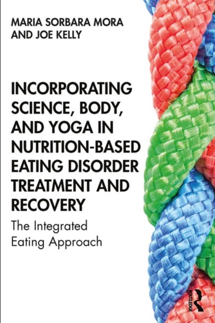 Incorporating Science, Body, and Yoga in Nutrition-Based Eating Disorder Treatment and Recovery : The Integrated Eating Approach, Paperback / softback Book