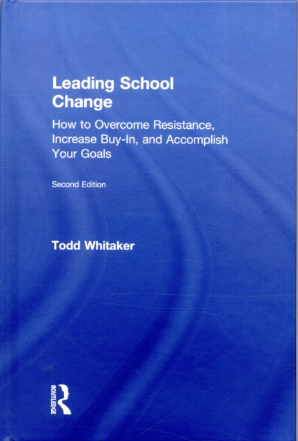Leading School Change : How to Overcome Resistance, Increase Buy-In, and Accomplish Your Goals, Hardback Book