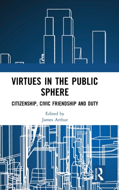 Virtues in the Public Sphere : Citizenship, Civic Friendship and Duty, Hardback Book