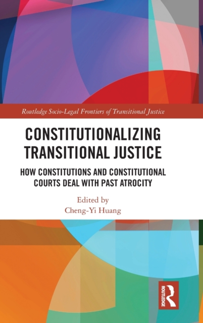 Constitutionalizing Transitional Justice : How Constitutions and Constitutional Courts Deal with Past Atrocity, Hardback Book