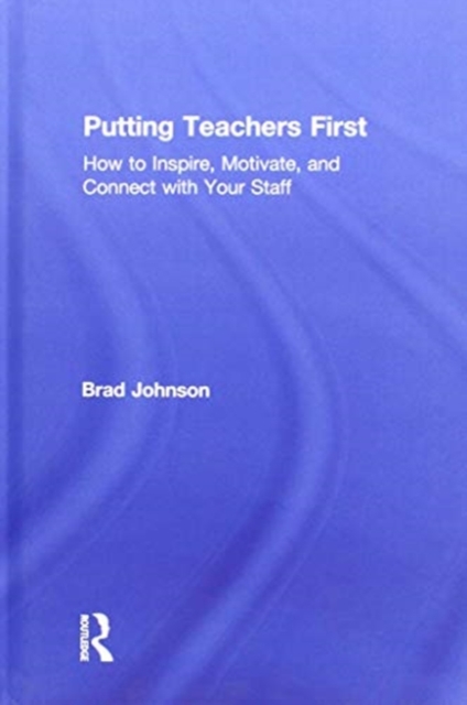 Putting Teachers First : How to Inspire, Motivate, and Connect with Your Staff, Hardback Book