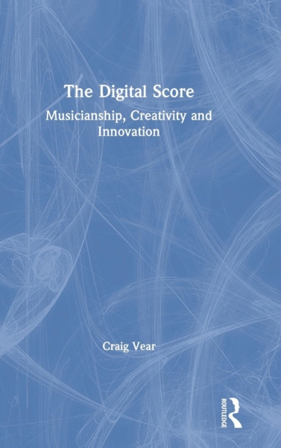 The Digital Score : Musicianship, Creativity and Innovation, Hardback Book