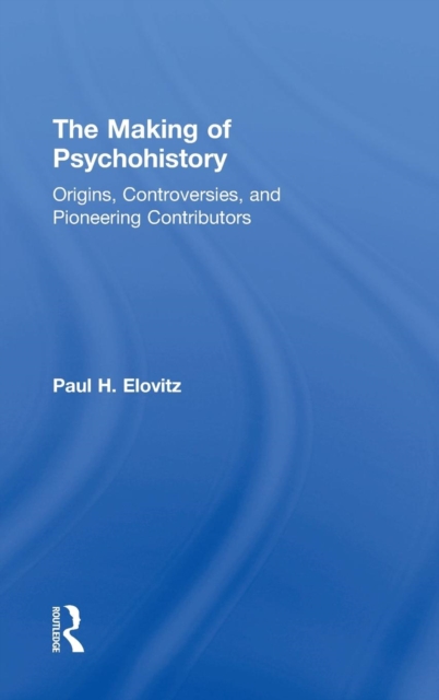 The Making of Psychohistory : Origins, Controversies, and Pioneering Contributors, Hardback Book