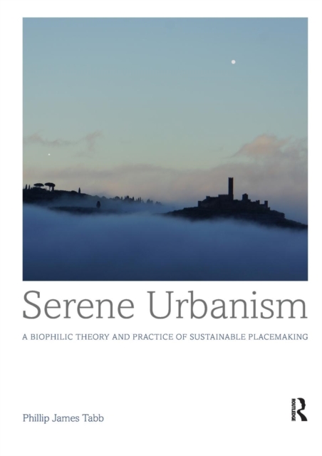 Serene Urbanism : A biophilic theory and practice of sustainable placemaking, Paperback / softback Book