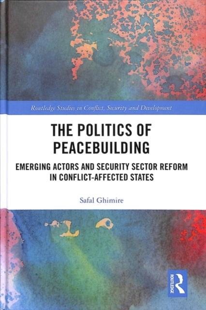 The Politics of Peacebuilding : Emerging Actors and Security Sector Reform in Conflict-affected States, Hardback Book