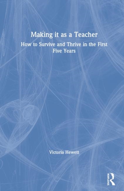 Making it as a Teacher : How to Survive and Thrive in the First Five Years, Hardback Book