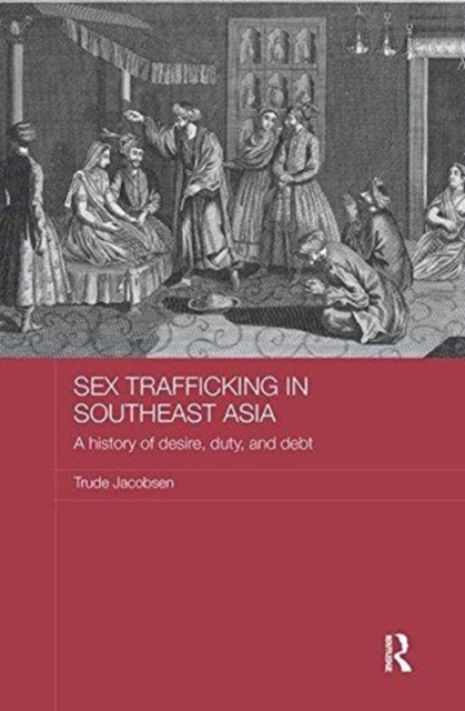 Sex Trafficking in Southeast Asia : A History of Desire, Duty, and Debt, Paperback / softback Book