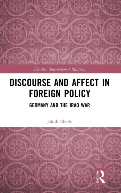 Discourse and Affect in Foreign Policy : Germany and the Iraq War, Hardback Book