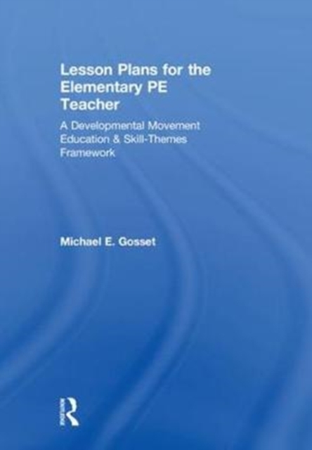 Lesson Plans for the Elementary PE Teacher : A Developmental Movement Education & Skill-Themes Framework, Hardback Book