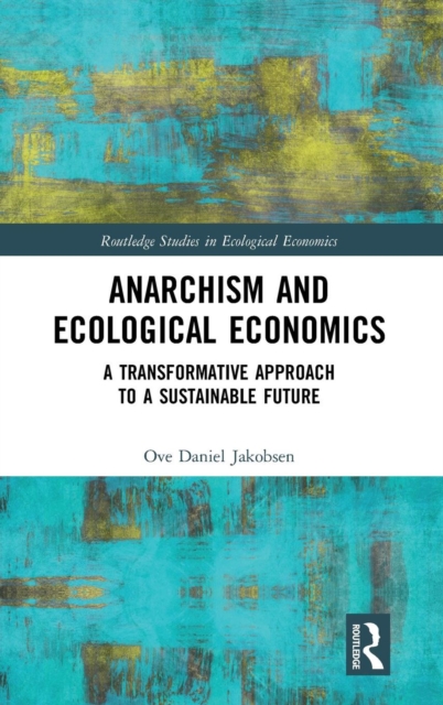 Anarchism and Ecological Economics : A Transformative Approach to a Sustainable Future, Hardback Book