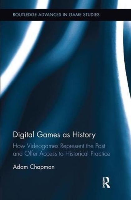 Digital Games as History : How Videogames Represent the Past and Offer Access to Historical Practice, Paperback / softback Book