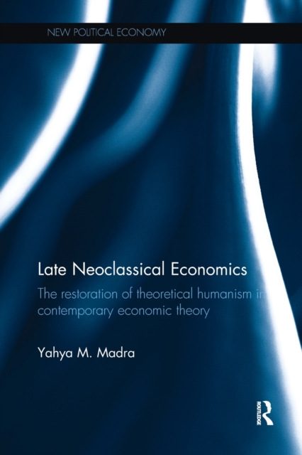 Late Neoclassical Economics : The restoration of theoretical humanism in contemporary economic theory, Paperback / softback Book