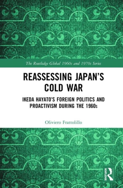 Reassessing Japan's Cold War : Ikeda Hayato's Foreign Politics and Proactivism During the 1960s, Hardback Book