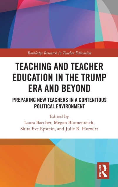 Teacher Education in the Trump Era and Beyond : Preparing New Teachers in a Contentious Political Climate, Hardback Book