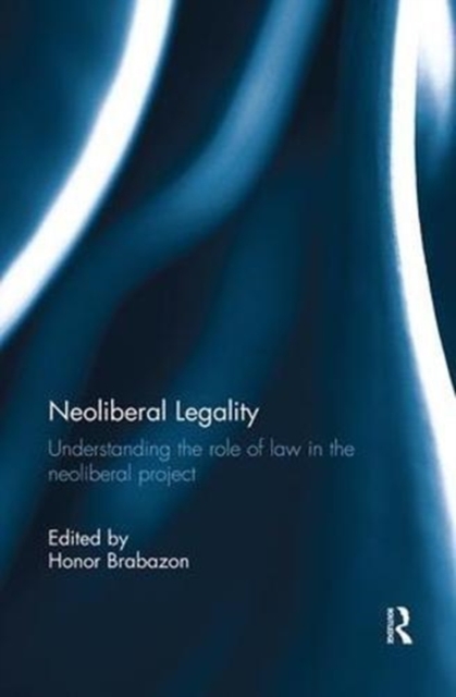 Neoliberal Legality : Understanding the Role of Law in the Neoliberal Project, Paperback / softback Book
