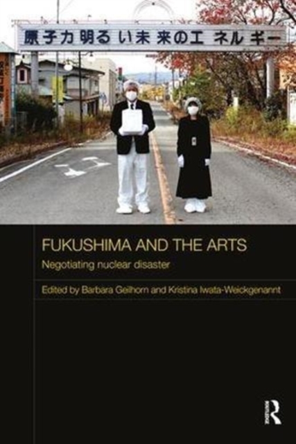 Fukushima and the Arts : Negotiating Nuclear Disaster, Paperback / softback Book