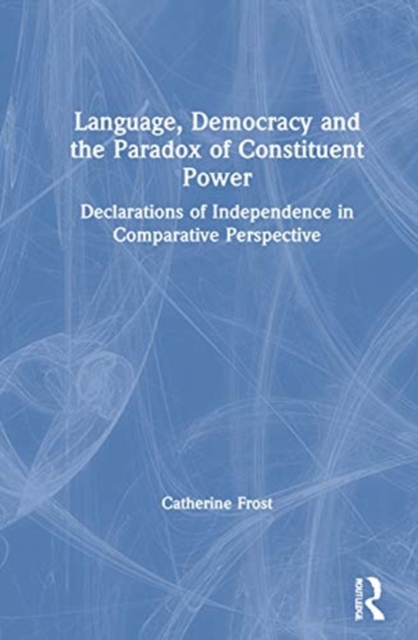 Language, Democracy, and the Paradox of Constituent Power : Declarations of Independence in Comparative Perspective, Hardback Book