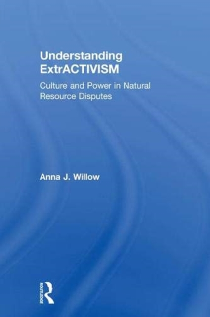 Understanding ExtrACTIVISM : Culture and Power in Natural Resource Disputes, Hardback Book
