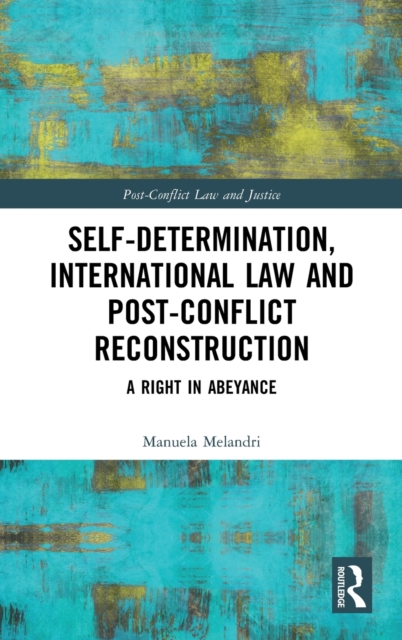 Self-Determination, International Law and Post-Conflict Reconstruction : A Right in Abeyance, Hardback Book