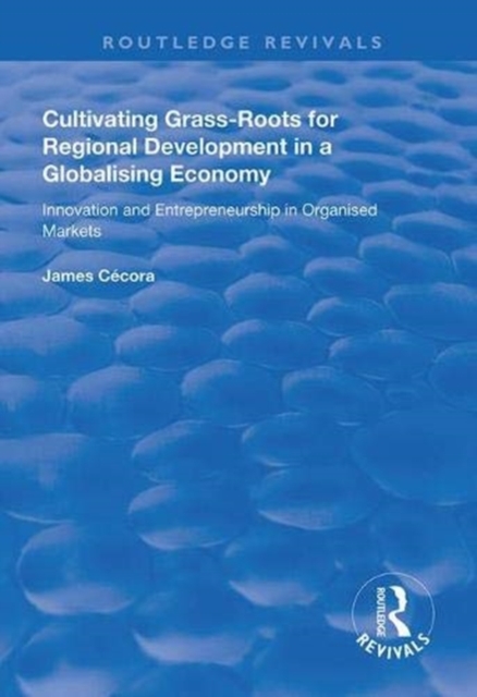 Cultivating Grass-Roots for Regional Development in a Globalising Economy : Innovation and Entrepreneurship in Organised Markets, Hardback Book